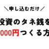 申し込むだけで投資のタネ銭を1万円作る方法